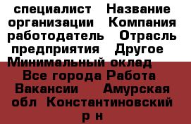 HR-специалист › Название организации ­ Компания-работодатель › Отрасль предприятия ­ Другое › Минимальный оклад ­ 1 - Все города Работа » Вакансии   . Амурская обл.,Константиновский р-н